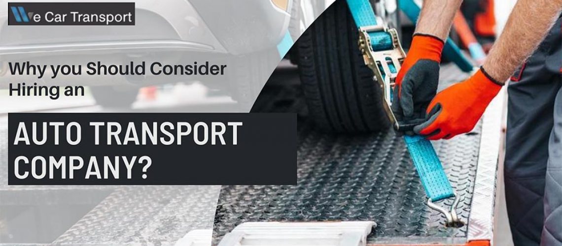 Why you Should Consider Hiring an Auto Transport Company?